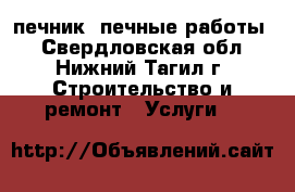 печник. печные работы. - Свердловская обл., Нижний Тагил г. Строительство и ремонт » Услуги   